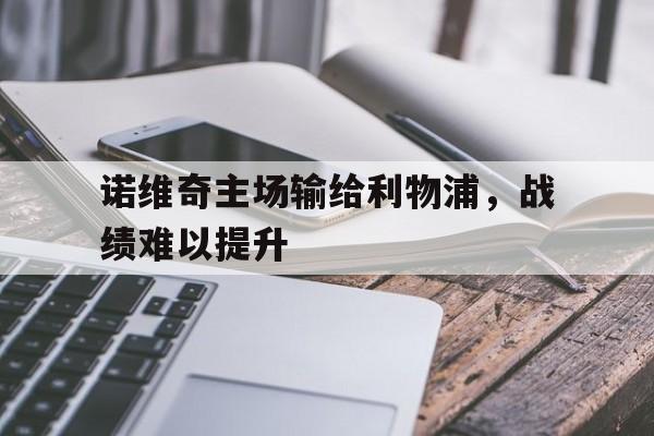 平博-诺维奇主场输给利物浦,战绩难以提升的原因